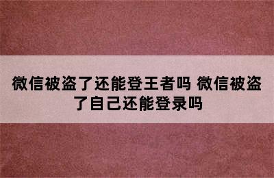 微信被盗了还能登王者吗 微信被盗了自己还能登录吗